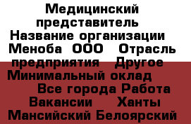 Медицинский представитель › Название организации ­ Меноба, ООО › Отрасль предприятия ­ Другое › Минимальный оклад ­ 25 000 - Все города Работа » Вакансии   . Ханты-Мансийский,Белоярский г.